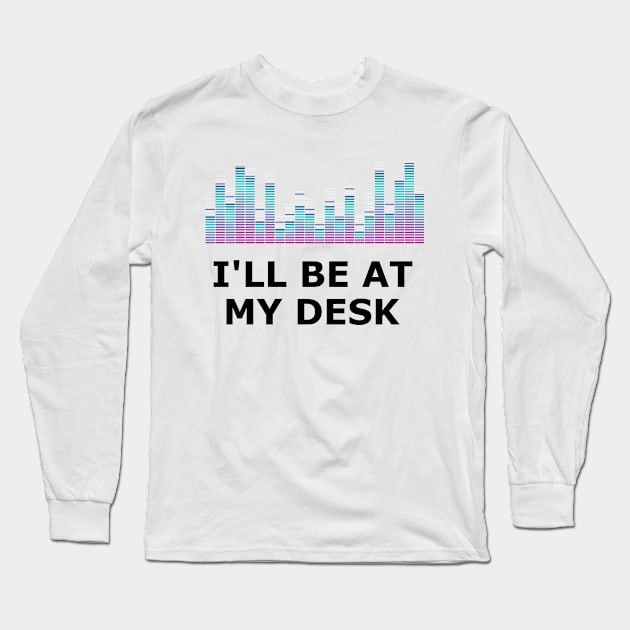 Sound Technician - I'll be at my desk Long Sleeve T-Shirt by KC Happy Shop